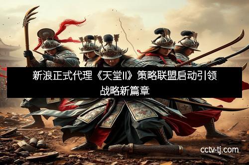 新浪正式代理《天堂II》策略联盟启动引领战略新篇章