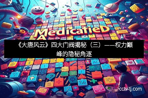 《大唐风云》四大门阀揭秘（三）——权力巅峰的隐秘角逐