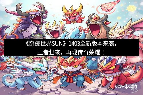 《奇迹世界SUN》1403全新版本来袭，王者归来，再现传奇荣耀！