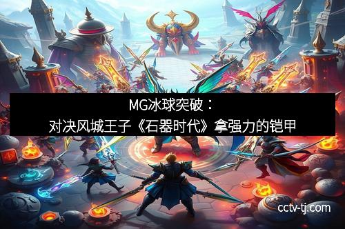 MG冰球突破：对决风城王子《石器时代》拿强力的铠甲