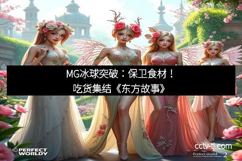 MG冰球突破：保卫食材！吃货集结《东方故事》